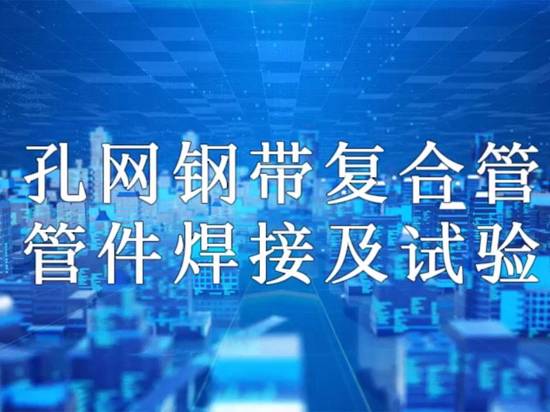 乐动网站-乐动（中国）一站式服务官方网站
复合管管件焊接及试验视频